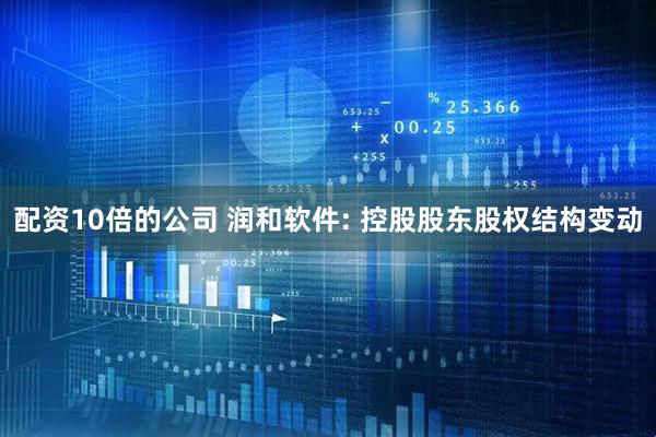 配资10倍的公司 润和软件: 控股股东股权结构变动