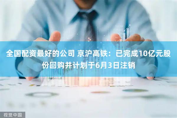 全国配资最好的公司 京沪高铁：已完成10亿元股份回购并计划于6月3日注销
