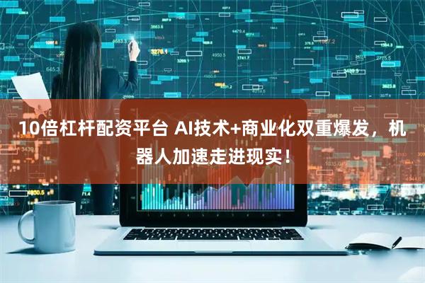 10倍杠杆配资平台 AI技术+商业化双重爆发，机器人加速走进现实！