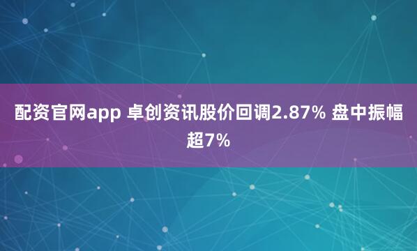 配资官网app 卓创资讯股价回调2.87% 盘中振幅超7%
