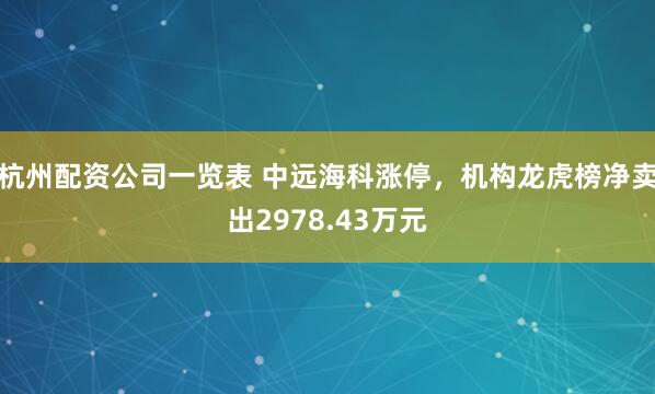 杭州配资公司一览表 中远海科涨停，机构龙虎榜净卖出2978.43万元