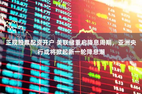 正规股票配资开户 美联储重启降息周期，亚洲央行或将掀起新一轮降息潮